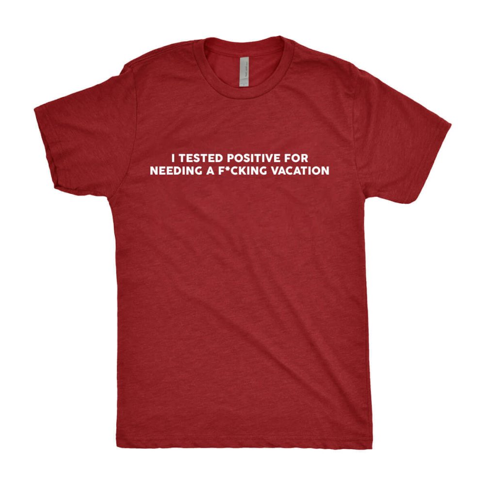 I Tested Positive For Needing A Fucking Vacation T-Shirt